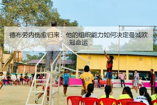 德布劳内伤愈归来：他的组织能力如何决定曼城欧冠命运